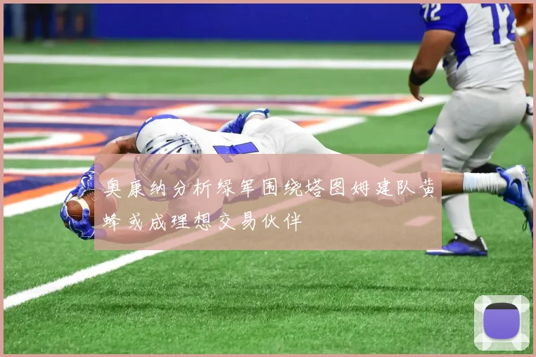 奥康纳分析绿军围绕塔图姆建队黄蜂或成理想交易伙伴