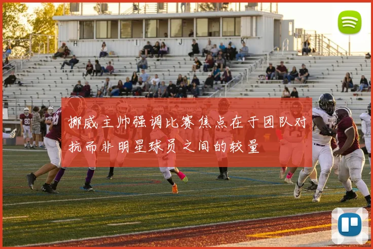 挪威主帅强调比赛焦点在于团队对抗而非明星球员之间的较量