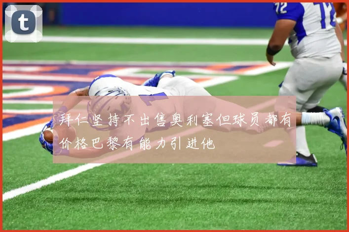 拜仁坚持不出售奥利塞但球员都有价格巴黎有能力引进他