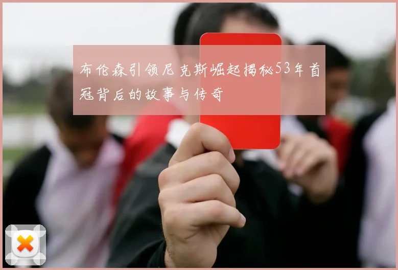 布伦森引领尼克斯崛起揭秘53年首冠背后的故事与传奇